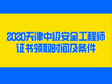 2020天津中級安全工程師證書領(lǐng)取時間及條件