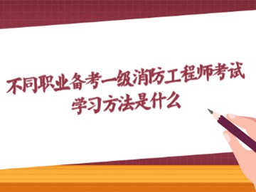 不同職業(yè)備考一級消防工程師考試?學習方法是什么