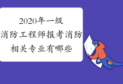 消防工程師相關(guān)專業(yè)包含哪些專業(yè),消防工程相關(guān)專業(yè)消防工程師