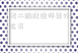 考二級建造師要什么書,考二級建造師需要準備什么