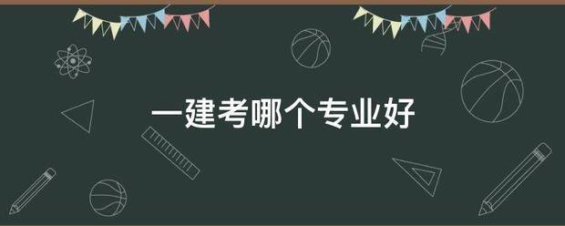 一建考哪個專業(yè)好  第1張