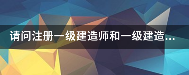 請問注冊一級建造師和一級建造師之間的區別？  第1張