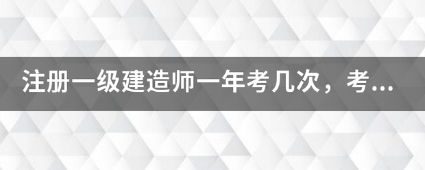 注冊(cè)一級(jí)建造師一年考幾次，考試時(shí)間是什么時(shí)候？  第1張