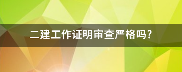 二建工作證明審查嚴格嗎?  第1張
