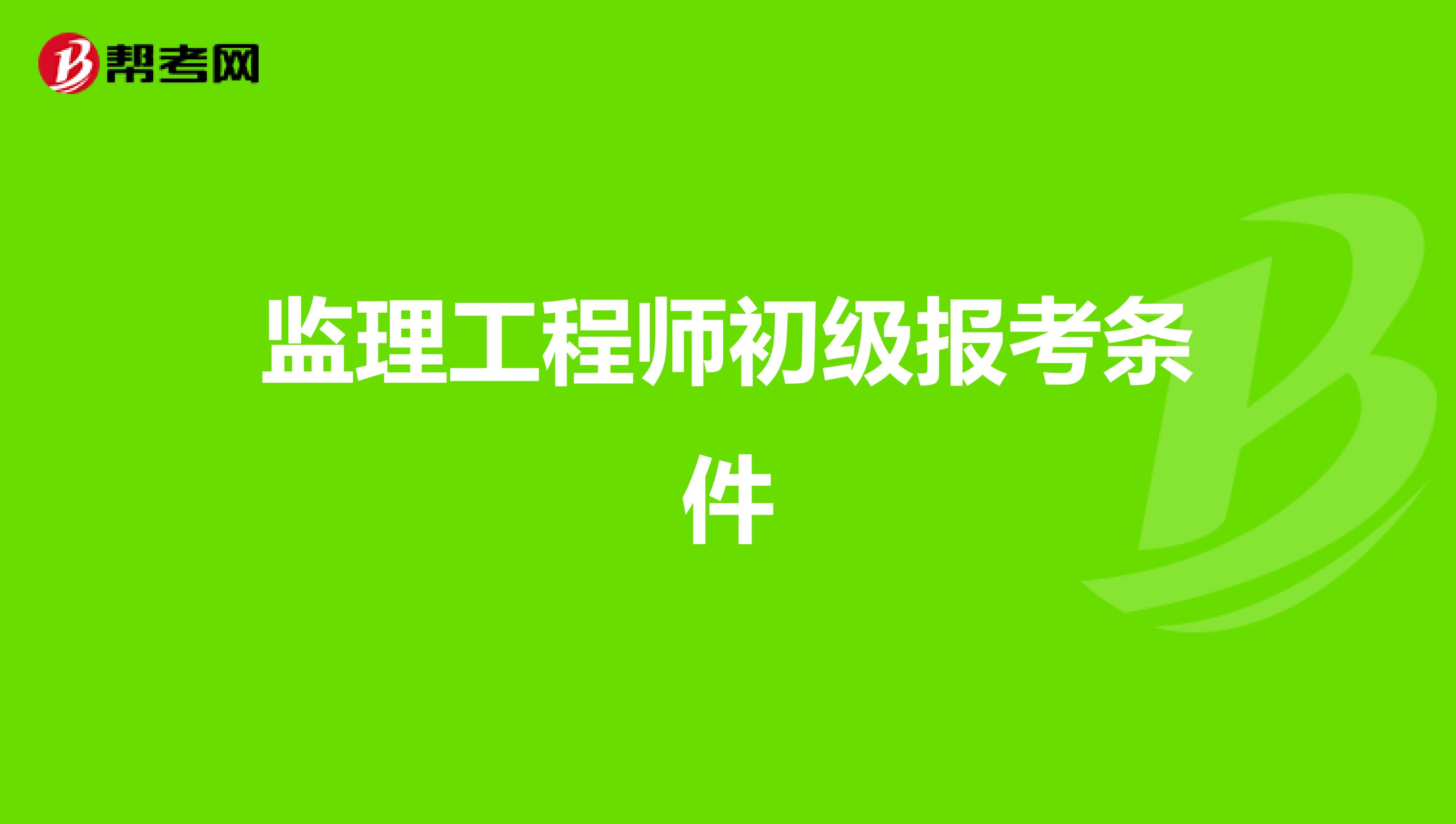 土建監(jiān)理工程師報名條件,土建監(jiān)理工程師報名條件要求  第1張