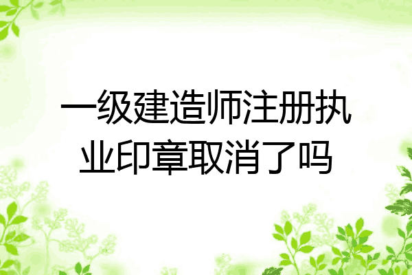 一級(jí)注冊(cè)建造師取消續(xù)期,注冊(cè)一級(jí)建造師取消  第2張
