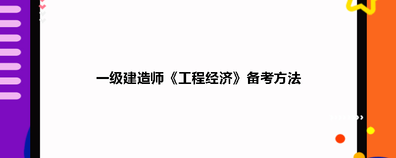一級建造師工程經(jīng)濟復習方法一級建造師建設工程經(jīng)濟考試重點  第1張