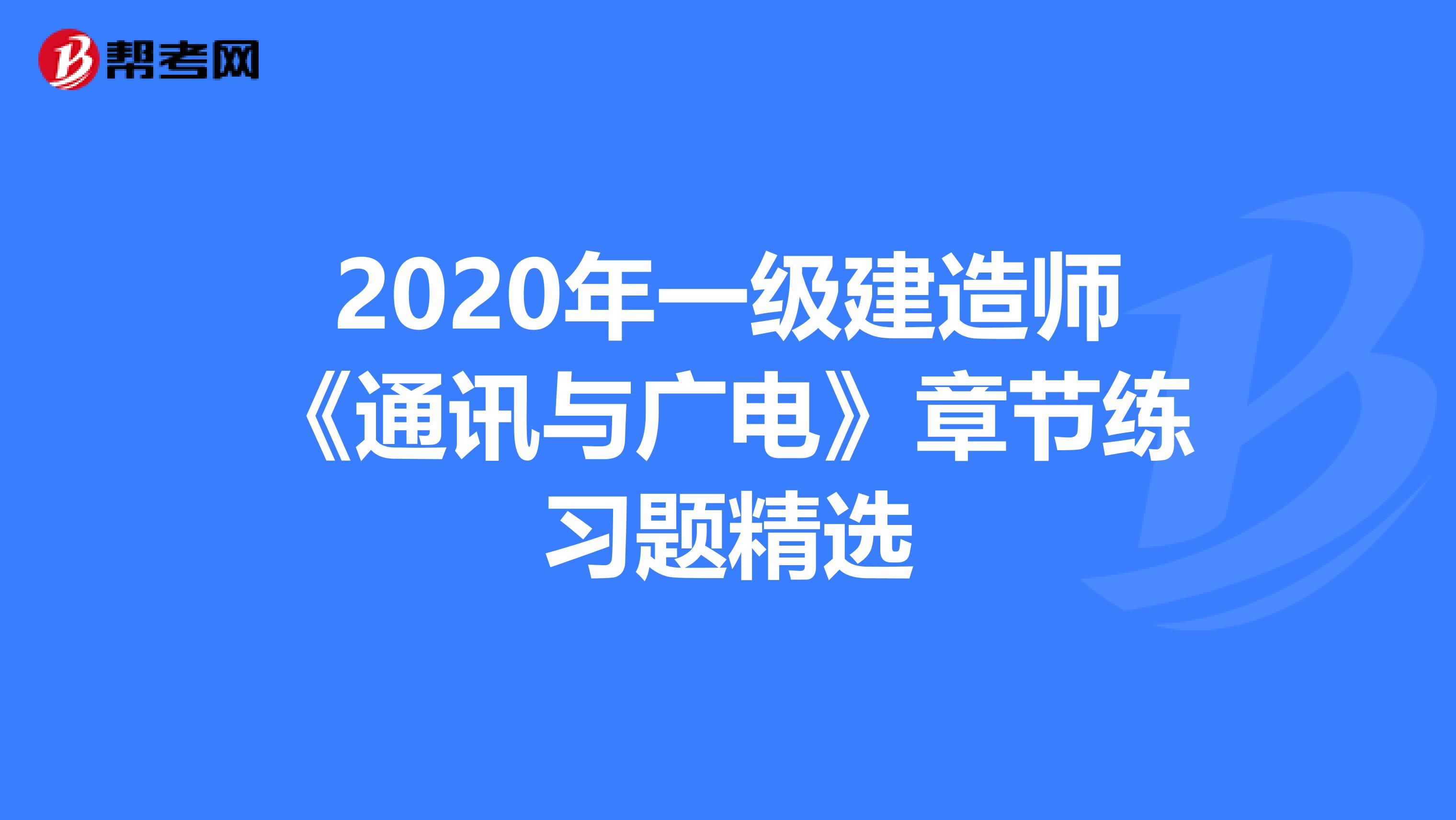 通信與廣電一級(jí)建造師考試題的簡(jiǎn)單介紹  第1張