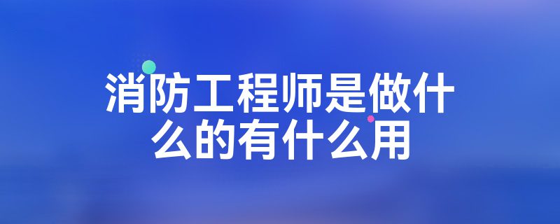 二級(jí)消防工程師是干什么的二級(jí)消防工程師是干什么的呢  第1張